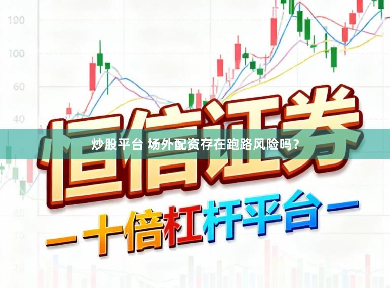 炒股平台 场外配资存在跑路风险吗?
