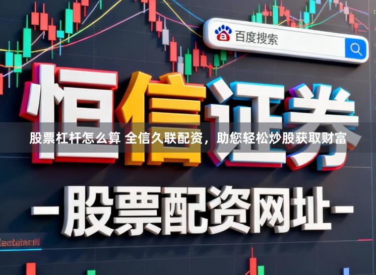 股票杠杆怎么算 全信久联配资，助您轻松炒股获取财富