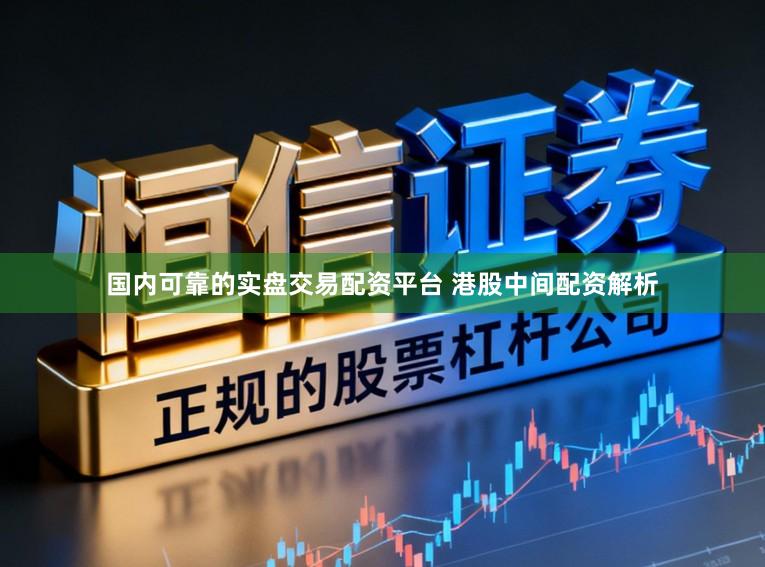 国内可靠的实盘交易配资平台 港股中间配资解析