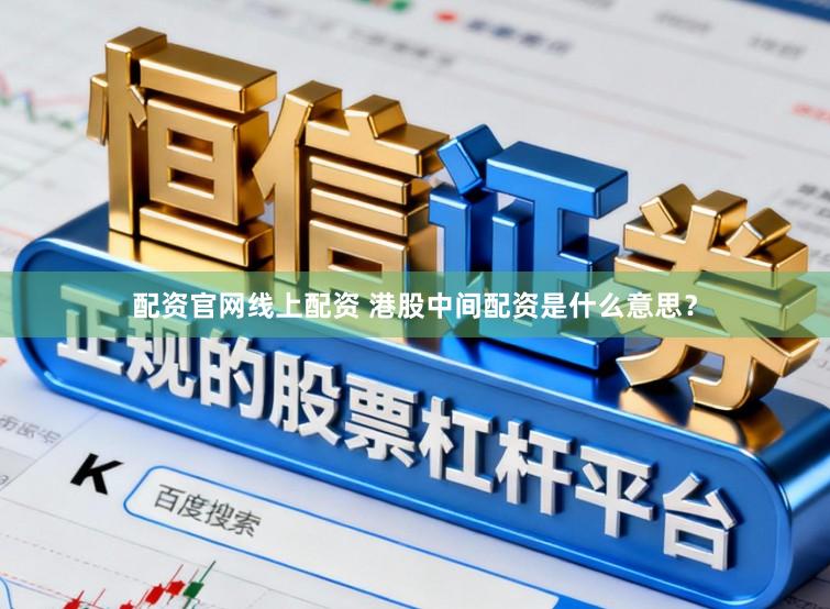 配资官网线上配资 港股中间配资是什么意思？