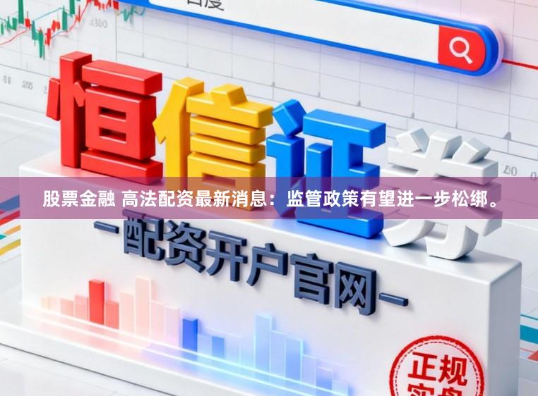 股票金融 高法配资最新消息：监管政策有望进一步松绑。