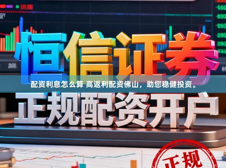 配资利息怎么算 高返利配资佛山，助您稳健投资。