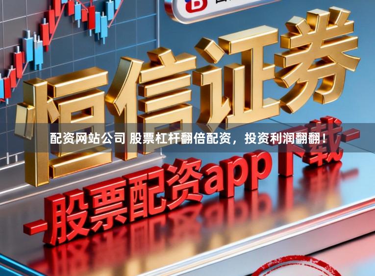 配资网站公司 股票杠杆翻倍配资，投资利润翻翻！