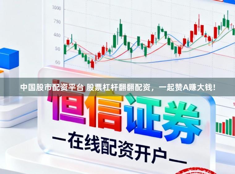 中国股市配资平台 股票杠杆翻翻配资，一起赞A赚大钱!