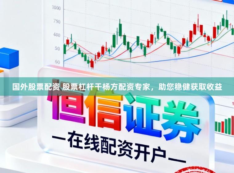 国外股票配资 股票杠杆干杨方配资专家，助您稳健获取收益