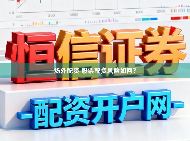 场外配资 股票配资风险如何？