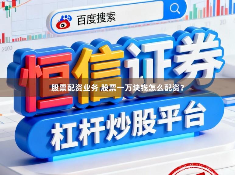 股票配资业务 股票一万块钱怎么配资？