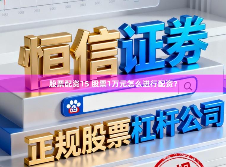 股票配资15 股票1万元怎么进行配资？