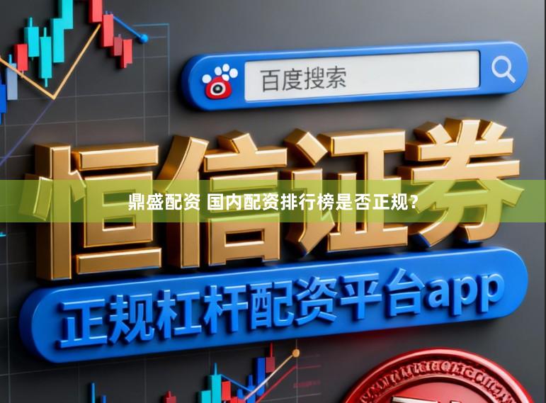 鼎盛配资 国内配资排行榜是否正规?