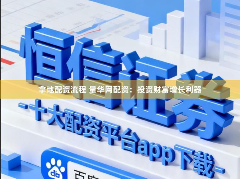拿地配资流程 量华网配资：投资财富增长利器