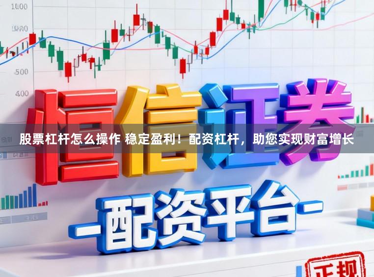 股票杠杆怎么操作 稳定盈利！配资杠杆，助您实现财富增长