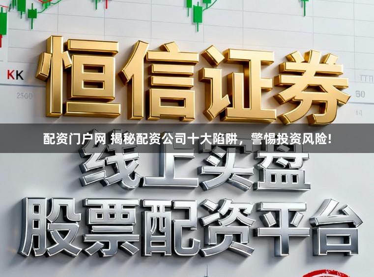 配资门户网 揭秘配资公司十大陷阱，警惕投资风险!