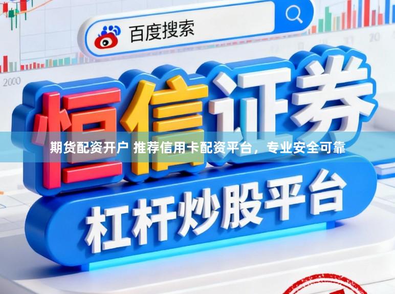期货配资开户 推荐信用卡配资平台，专业安全可靠