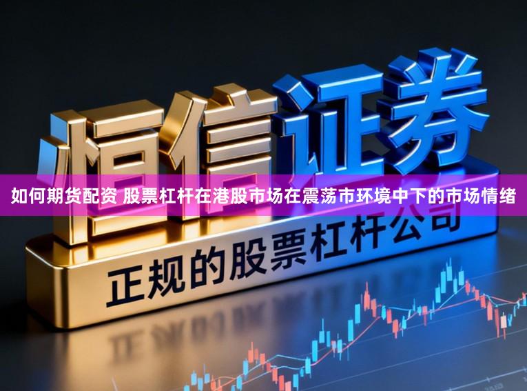 如何期货配资 股票杠杆在港股市场在震荡市环境中下的市场情绪