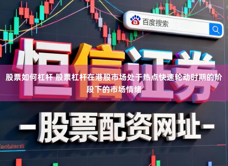 股票如何杠杆 股票杠杆在港股市场处于热点快速轮动时期的阶段下的市场情绪