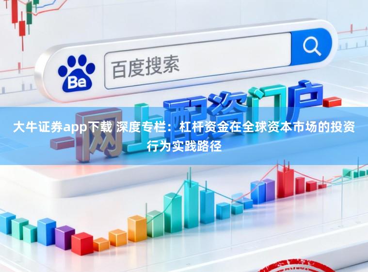 大牛证券app下载 深度专栏：杠杆资金在全球资本市场的投资行为实践路径