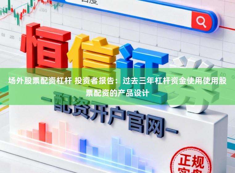 场外股票配资杠杆 投资者报告：过去三年杠杆资金使用使用股票配资的产品设计