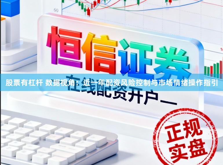 股票有杠杆 数据视角：近一年配资风险控制与市场情绪操作指引