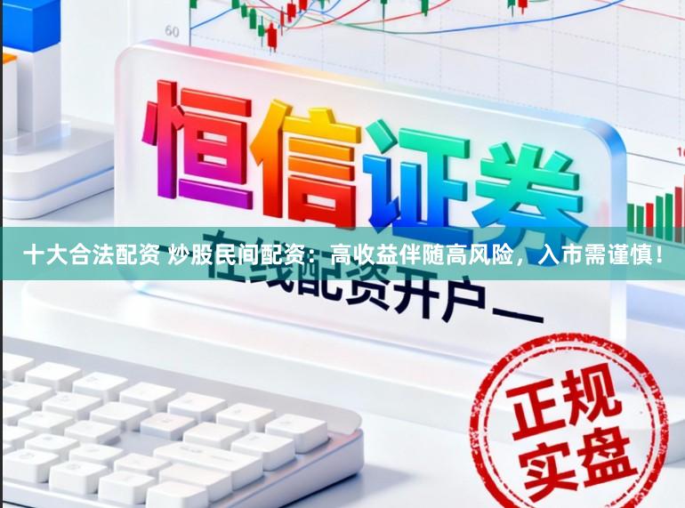 十大合法配资 炒股民间配资：高收益伴随高风险，入市需谨慎！