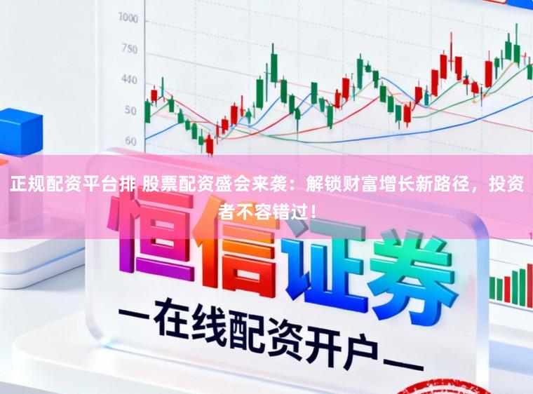 正规配资平台排 股票配资盛会来袭：解锁财富增长新路径，投资者不容错过！