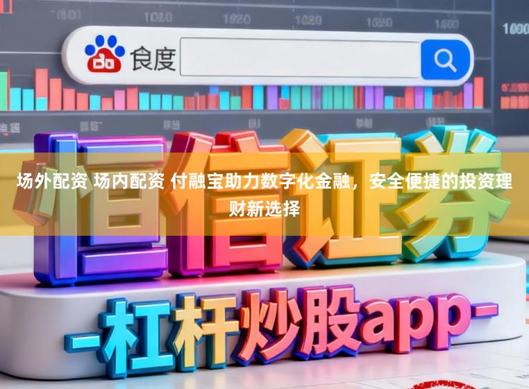 场外配资 场内配资 付融宝助力数字化金融,安全便捷的投资理财新选择