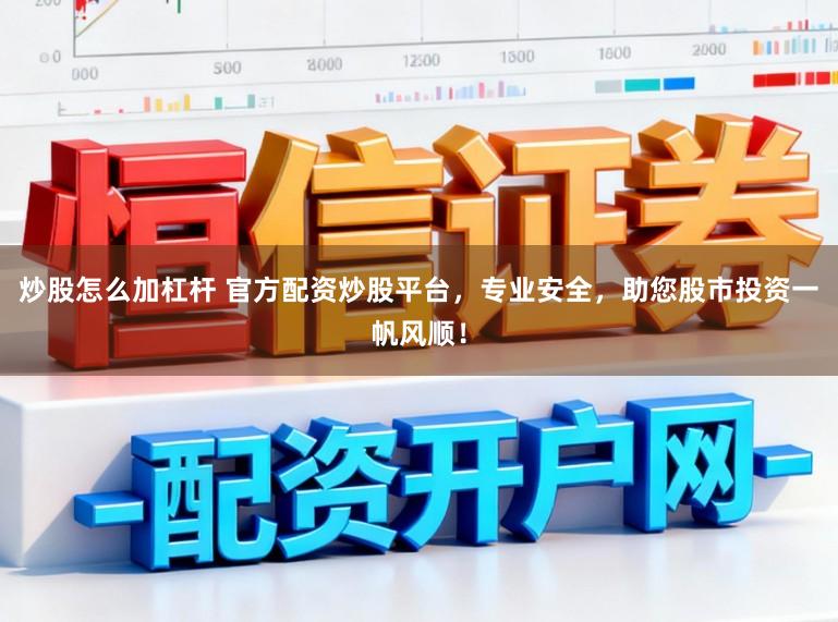 炒股怎么加杠杆 官方配资炒股平台，专业安全，助您股市投资一帆风顺！