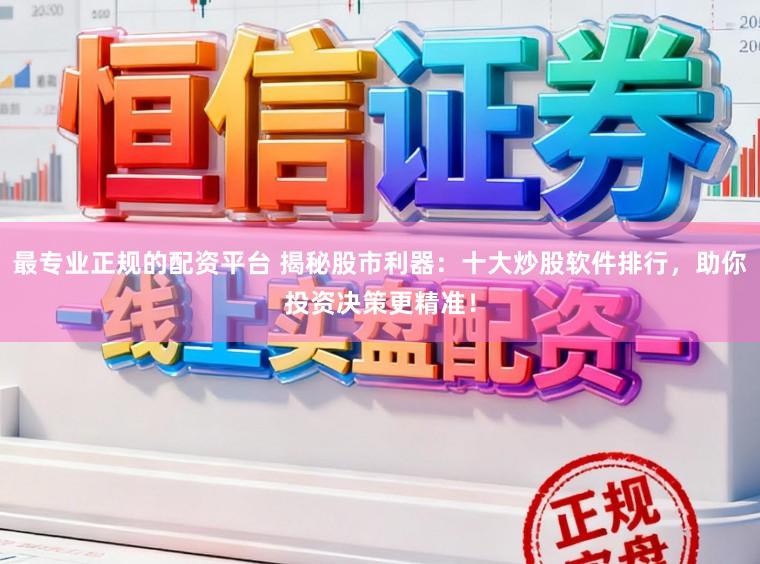 最专业正规的配资平台 揭秘股市利器:十大炒股软件排行,助你投资决策更精准!