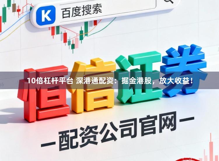 10倍杠杆平台 深港通配资：掘金港股，放大收益！