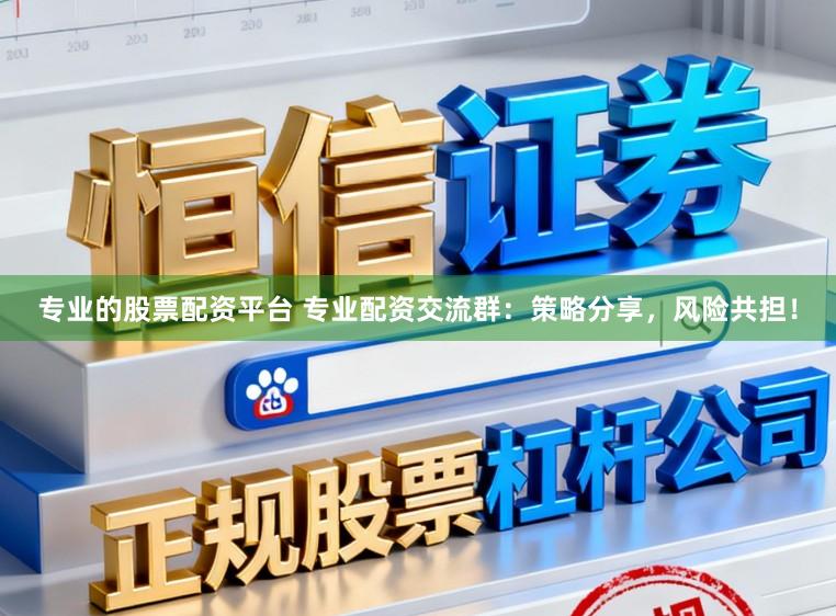 专业的股票配资平台 专业配资交流群:策略分享,风险共担!