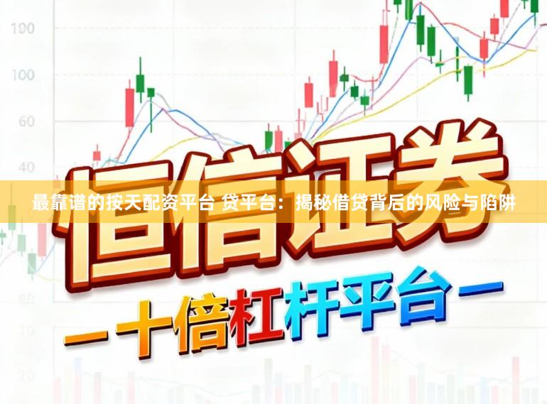 最靠谱的按天配资平台 贷平台:揭秘借贷背后的风险与陷阱