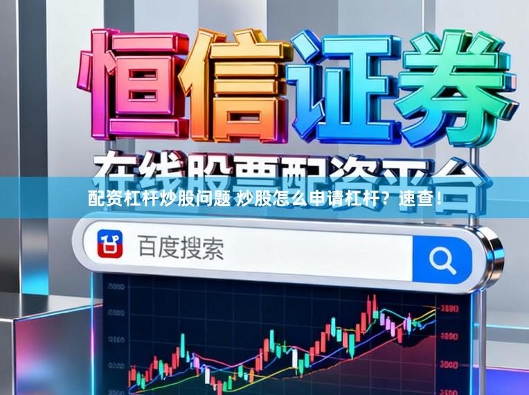 配资杠杆炒股问题 炒股怎么申请杠杆？速查！