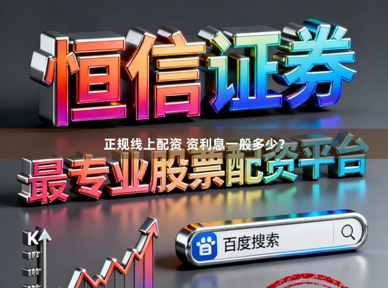 正规线上配资 资利息一般多少？