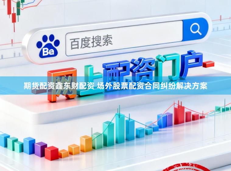 期货配资鑫东财配资 场外股票配资合同纠纷解决方案