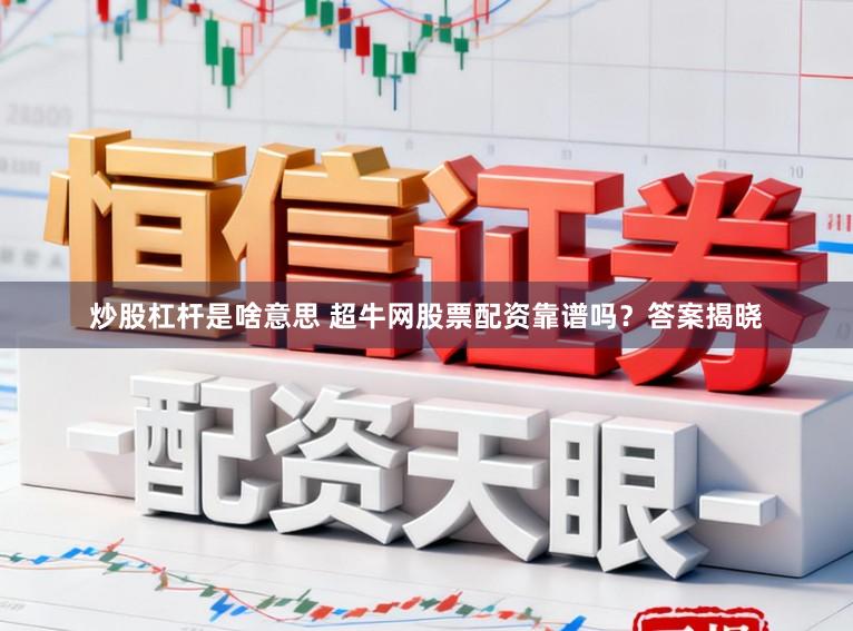 炒股杠杆是啥意思 超牛网股票配资靠谱吗？答案揭晓