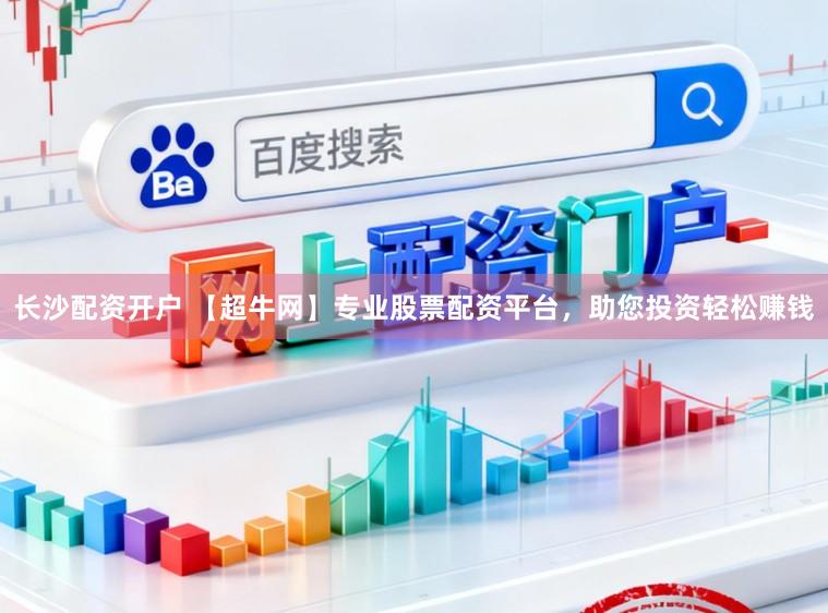 长沙配资开户 【超牛网】专业股票配资平台，助您投资轻松赚钱