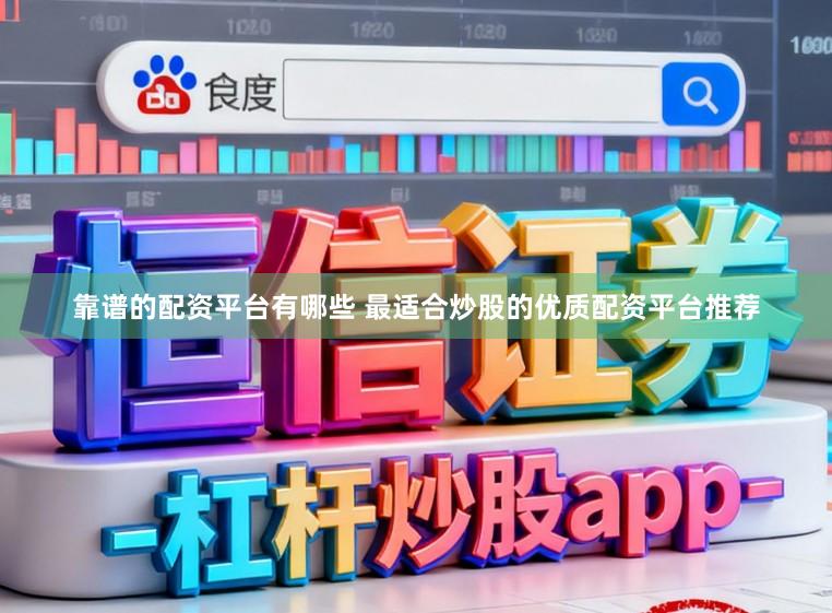 靠谱的配资平台有哪些 最适合炒股的优质配资平台推荐