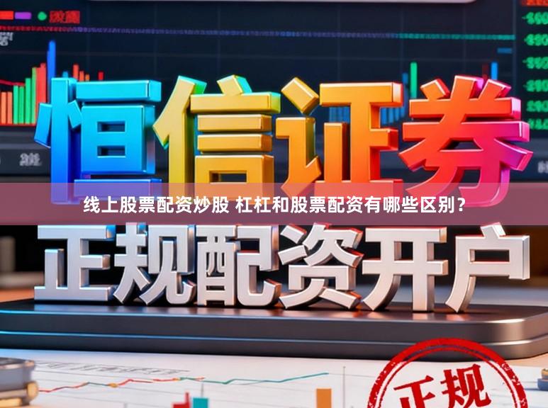 线上股票配资炒股 杠杠和股票配资有哪些区别？