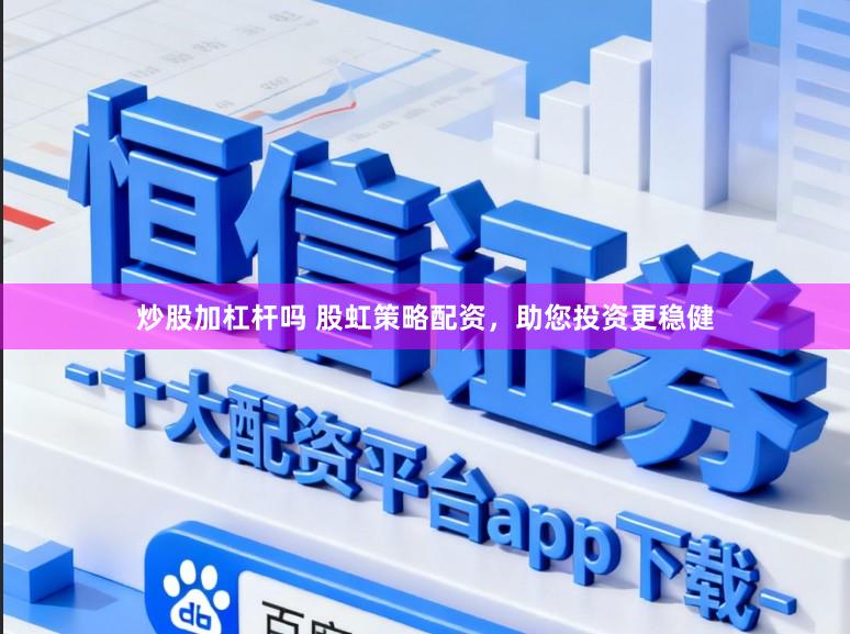 炒股加杠杆吗 股虹策略配资，助您投资更稳健