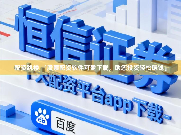 配资跳楼 「股票配资软件可盈下载,助您投资轻松赚钱」
