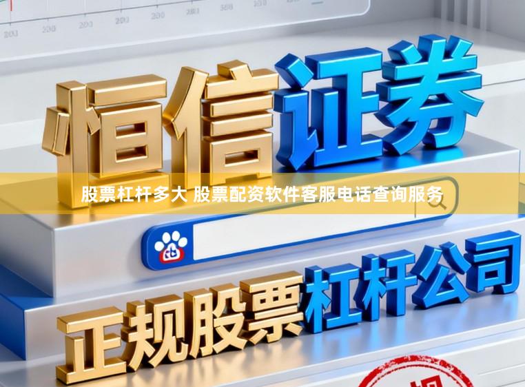 股票杠杆多大 股票配资软件客服电话查询服务