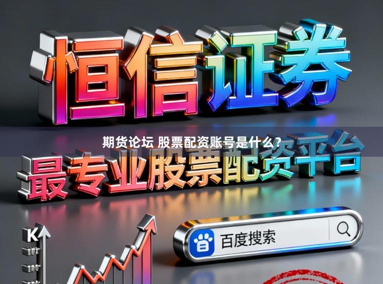 期货论坛 股票配资账号是什么？
