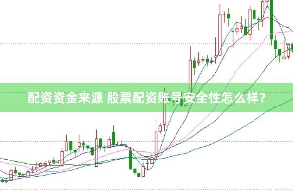 配资资金来源 股票配资账号安全性怎么样？
