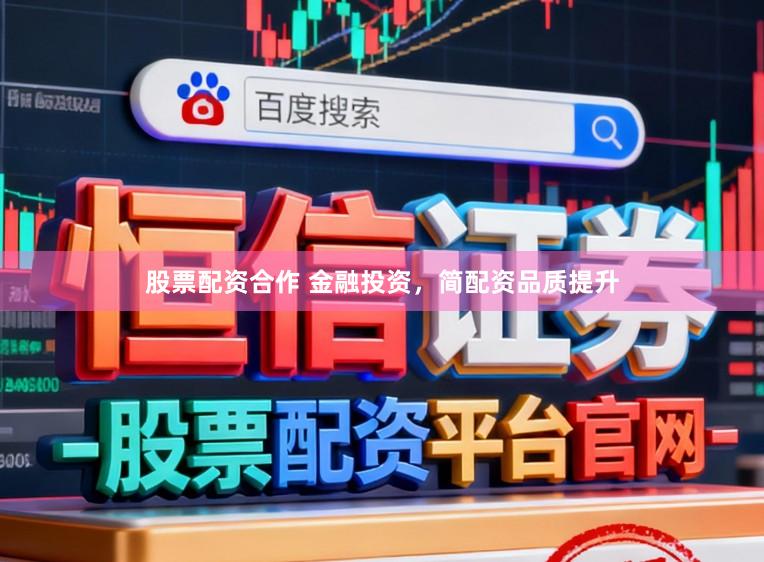 股票配资合作 金融投资，简配资品质提升