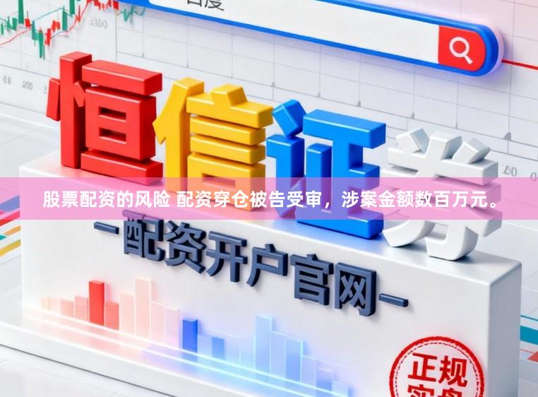 股票配资的风险 配资穿仓被告受审，涉案金额数百万元。
