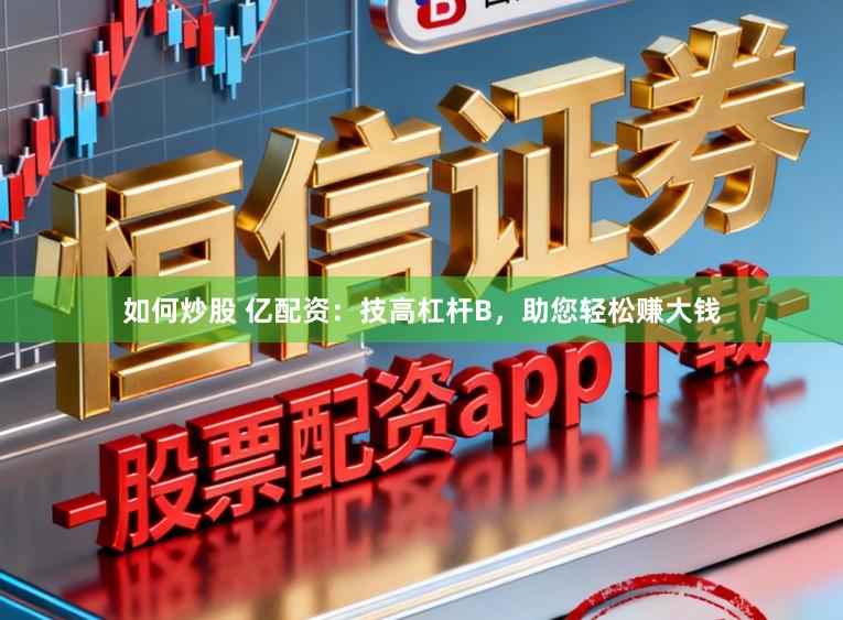 如何炒股 亿配资：技高杠杆B，助您轻松赚大钱