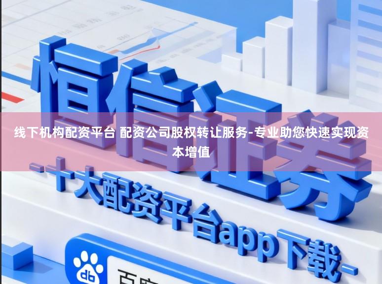 线下机构配资平台 配资公司股权转让服务-专业助您快速实现资本增值