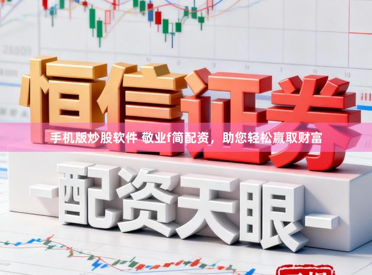 手机版炒股软件 敬业f简配资，助您轻松赢取财富