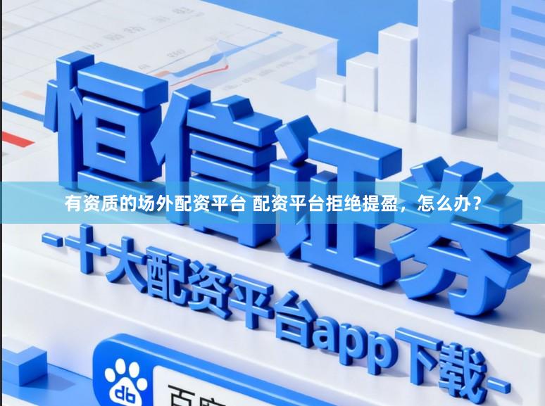 有资质的场外配资平台 配资平台拒绝提盈，怎么办？