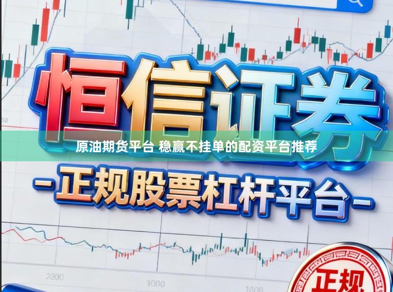 原油期货平台 稳赢不挂单的配资平台推荐