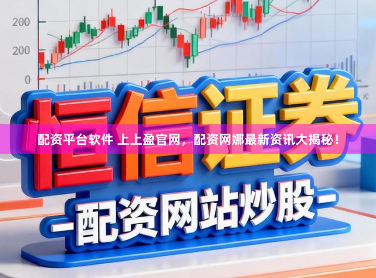 配资平台软件 上上盈官网，配资网娜最新资讯大揭秘！